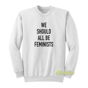 We Should All Be Feminist Sweatshirt 2