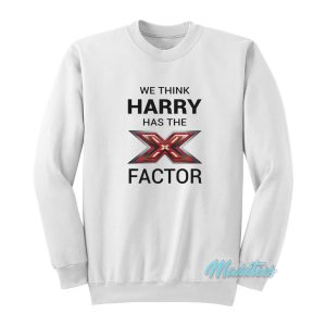 We Think Harry Has The X Factor Sweatshirt
