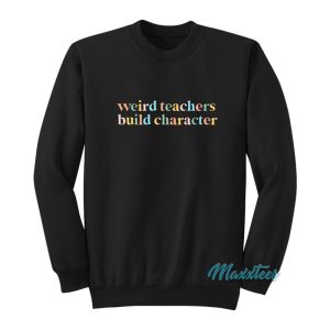 Weird Teachers Build Character Sweatshirt 1