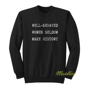 Well Behaved Women Seldom Make History Sweatshirt 1