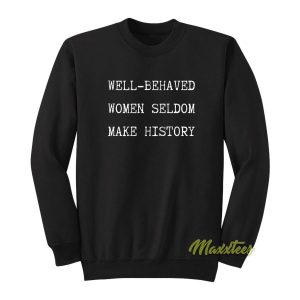 Well Behaved Women Seldom Make History Sweatshirt 2