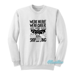 We’re Here We’re Queer And Shoplifting Sweatshirt