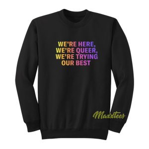 We’re Here We’re Queer Sweatshirt