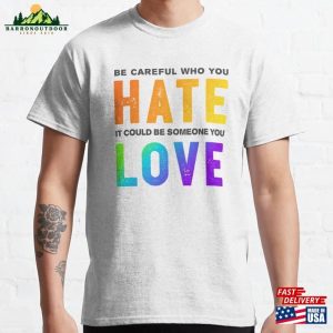 Be Careful Who You Hate It Could Someone Love Classic T-Shirt Sweatshirt