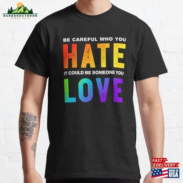 Be Careful Who You Hate It Could Someone Love Classic T-Shirt Unisex Sweatshirt