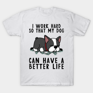 Boston Terrier I Work Hard So My Dog T-Shirt Unisex