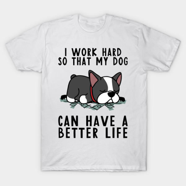 Boston Terrier I Work Hard So My Dog T-Shirt Unisex