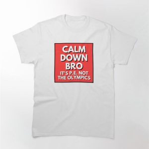 Calm Down Bro It’s P E Not The Olympics Classic T-Shirt Sweatshirt