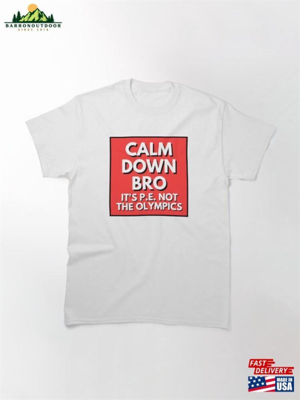 Calm Down Bro It’s P E Not The Olympics Classic T-Shirt Sweatshirt