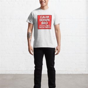 Calm Down Bro Its P E Not The Olympics Classic T Shirt Sweatshirt 4