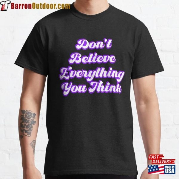 Don’T Believe Everything You Think Classic T-Shirt Unisex