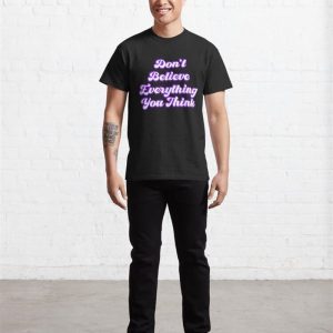 Don'T Believe Everything You Think Classic T Shirt Unisex 3