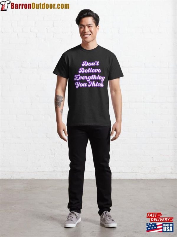 Don’T Believe Everything You Think Classic T-Shirt Unisex