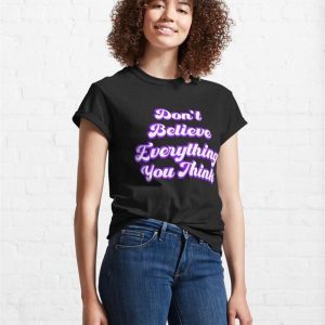 Don'T Believe Everything You Think Classic T Shirt Unisex 4