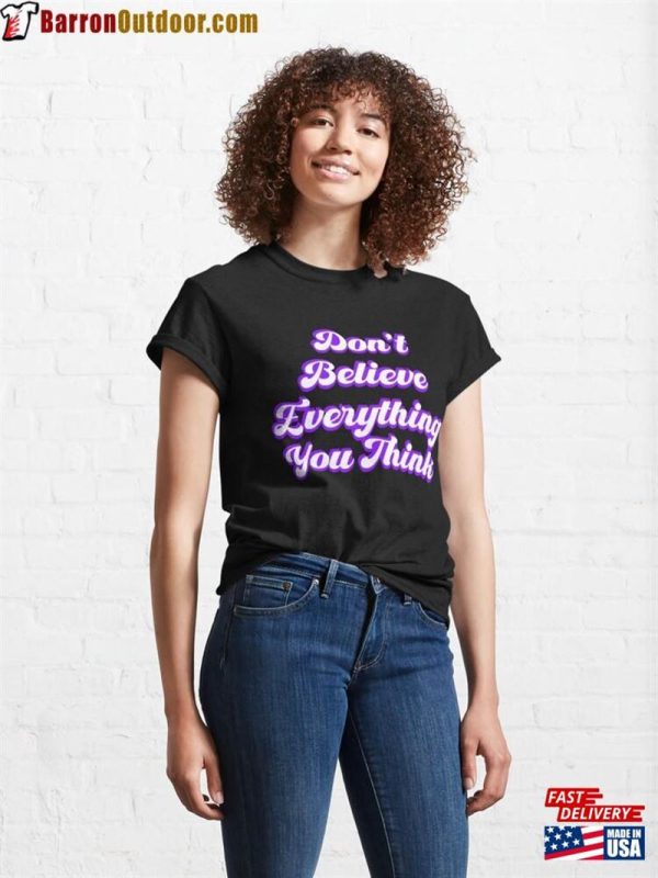 Don’T Believe Everything You Think Classic T-Shirt Unisex