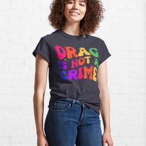 Drag Is Not A Crime Classic T Shirt Hoodie 4