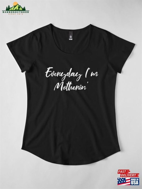 Everyday I’m Motherin’premium Scoop T-Shirt Classic