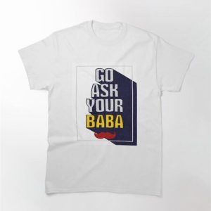 Go Ask Your Baba Classic T-Shirt Sweatshirt Hoodie