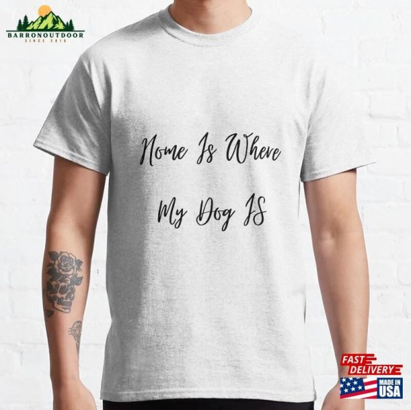 Home Is Where My Dog Classic T-Shirt Unisex