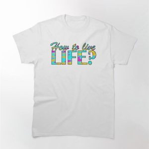 How To Live Life Classic T-Shirt Hoodie