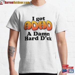 I Got Adhd A Damn Hard D Ck Classic T-Shirt Unisex