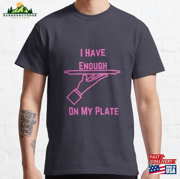 I Have Enough On My Plate Classic T-Shirt Hoodie