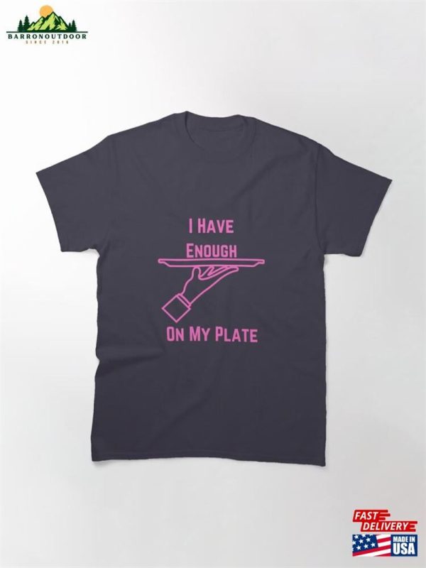 I Have Enough On My Plate Classic T-Shirt Hoodie