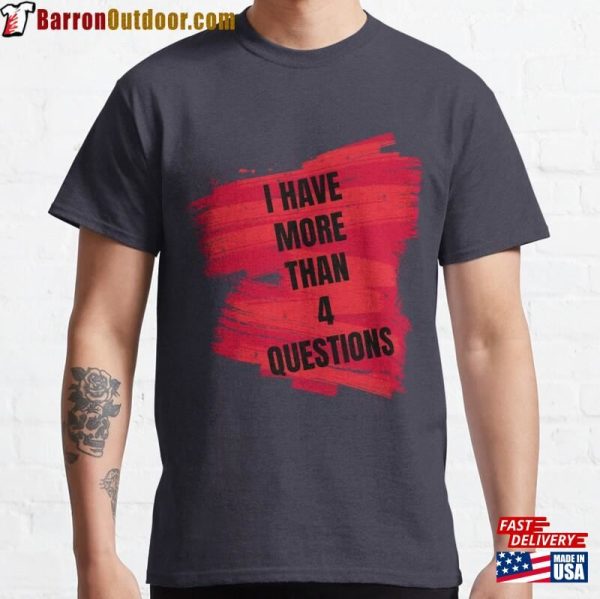 I Have More Than Four Questions Classic T-Shirt