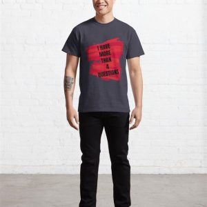 I Have More Than Four Questions Classic T Shirt 3