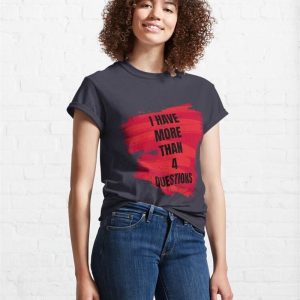 I Have More Than Four Questions Classic T Shirt 4