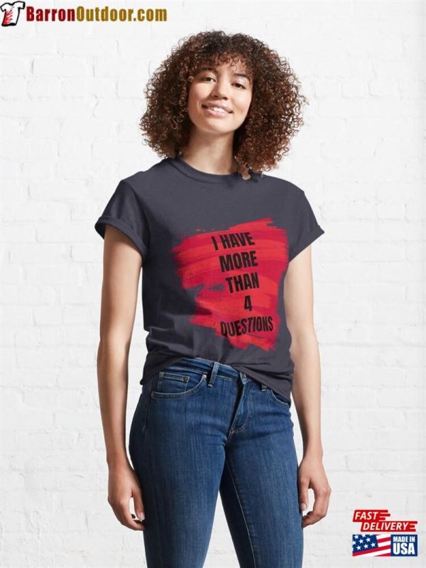 I Have More Than Four Questions Classic T-Shirt