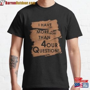 I Have More Than Four Questions Classic T-Shirt Sweatshirt