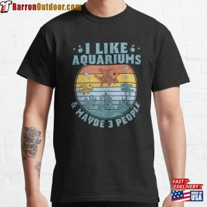 I Like Aquariums Amp Maybe 3 People Aquarium Owner Classic T-Shirt Sweatshirt Hoodie