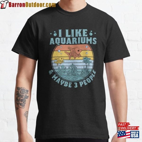 I Like Aquariums Amp Maybe 3 People Aquarium Owner Classic T-Shirt Sweatshirt Hoodie