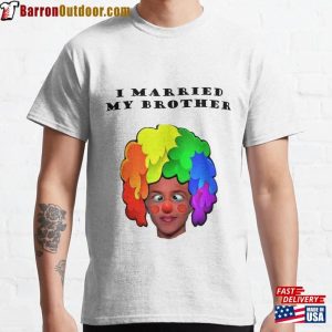 I Married My Brother Classic T-Shirt Sweatshirt Hoodie