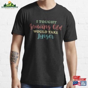 I Thought Growing Old Would Take Longer Funny T-Shirt Dad Shirt Joke Classic Hoodie