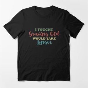 I Thought Growing Old Would Take Longer Funny T-Shirt Dad Shirt Joke Classic Hoodie