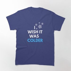 I Wish It Was Colder T-Shirt Classic Sweatshirt Unisex