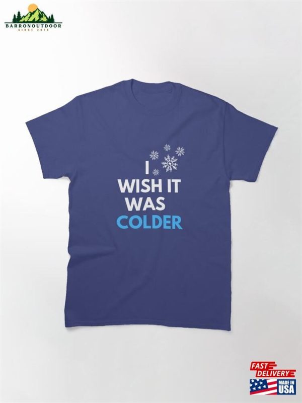 I Wish It Was Colder T-Shirt Classic Sweatshirt Unisex