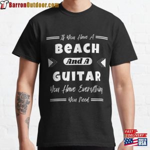 If You Have A Beach And Guitar Everything Need Classic T-Shirt Sweatshirt Unisex