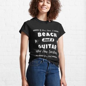 If You Have A Beach And Guitar Everything Need Classic T Shirt Sweatshirt Unisex 4