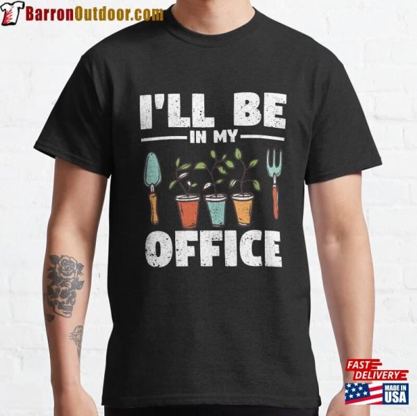 I’ll Be In My Office Garden Funny Gardening Classic T-Shirt Sweatshirt Hoodie