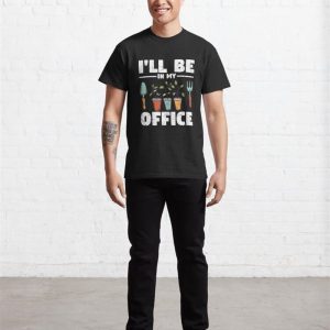 Ill Be In My Office Garden Funny Gardening Classic T Shirt Sweatshirt Hoodie 3