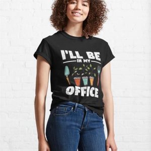 Ill Be In My Office Garden Funny Gardening Classic T Shirt Sweatshirt Hoodie 4