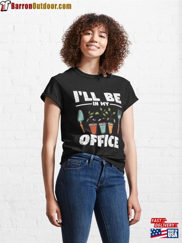 I’ll Be In My Office Garden Funny Gardening Classic T-Shirt Sweatshirt Hoodie