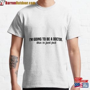 I’m Going To Be A Doctor This Is Just Fact Quote Classic T-Shirt Sweatshirt Hoodie