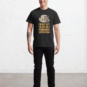 Im Not Lazy Just On A Permanent Caffeine Break Sluggish Classic T Shirt Hoodie 3