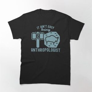 It Ain’t Easy Being Anthropologist Cultural Anthropology Classic T-Shirt Unisex