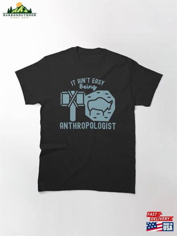 It Ain’t Easy Being Anthropologist Cultural Anthropology Classic T-Shirt Unisex