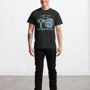 It Aint Easy Being Anthropologist Cultural Anthropology Classic T Shirt Unisex 4